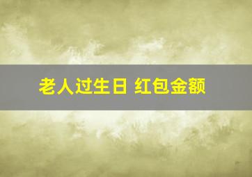 老人过生日 红包金额